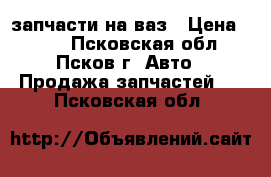 запчасти на ваз › Цена ­ 159 - Псковская обл., Псков г. Авто » Продажа запчастей   . Псковская обл.